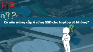 có nên thay ổ cứng SSD cho máy tính cũ